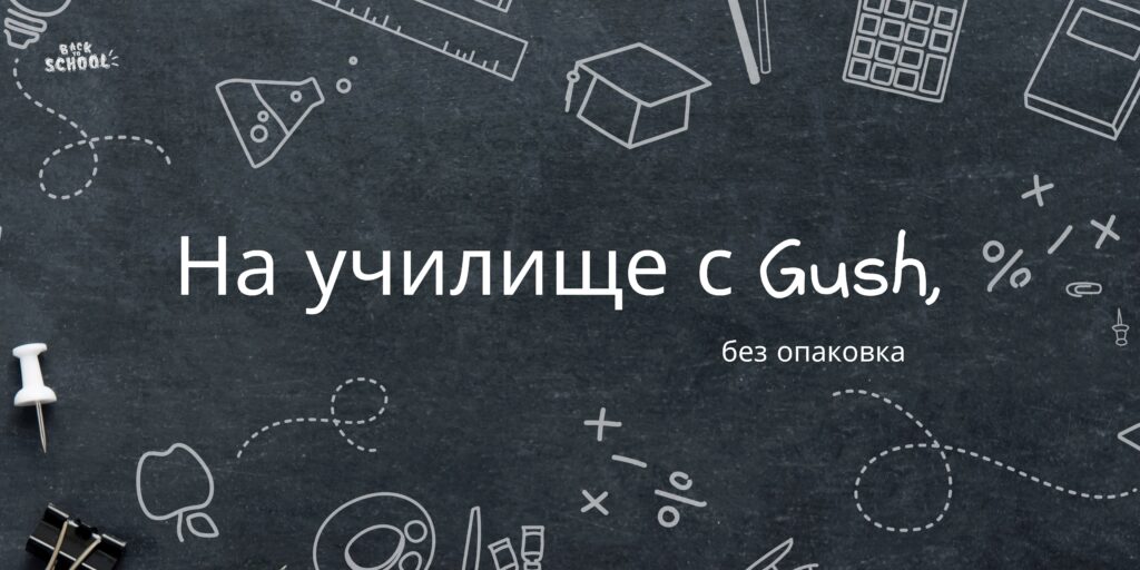 На училище с Gush, bez opakovka